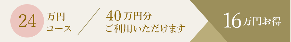 24万円コース／40万円分ご利用いただけます。16万円お得